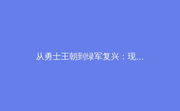 从勇士王朝到绿军复兴：现代篮球战术体系的演变与哲学思考