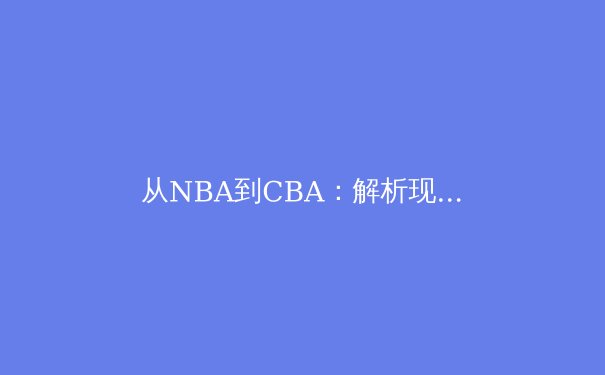 从NBA到CBA：解析现代篮球战术体系的三次革命性演变 - 2
